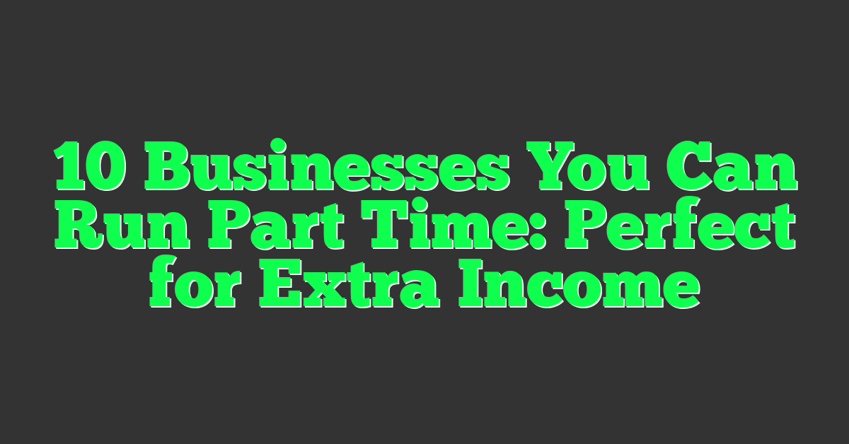 10 Businesses You Can Run Part Time: Perfect for Extra Income