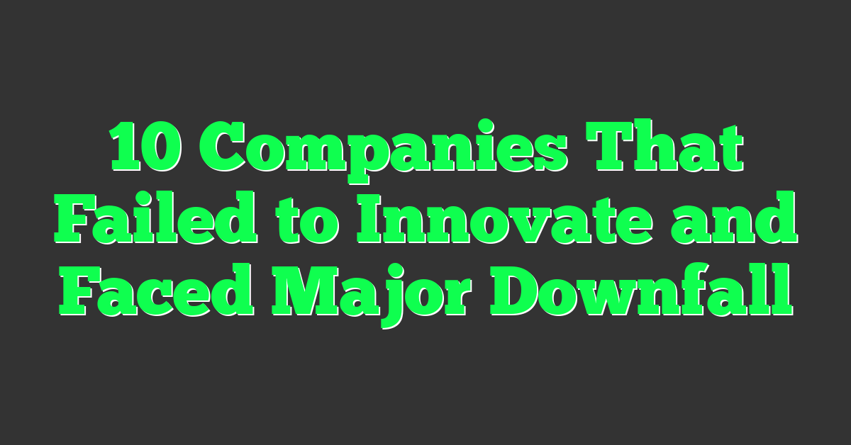 10 Companies That Failed to Innovate and Faced Major Downfall