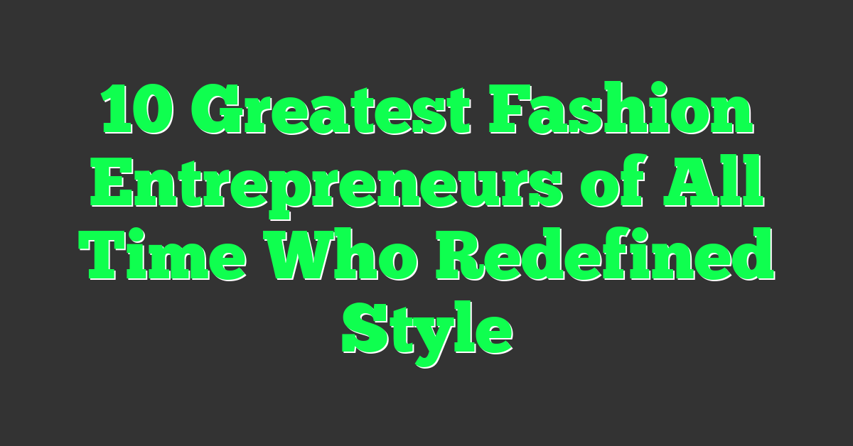 10 Greatest Fashion Entrepreneurs of All Time Who Redefined Style