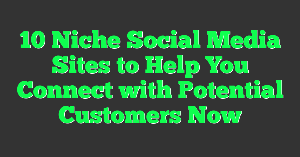 10 Niche Social Media Sites to Help You Connect with Potential Customers Now