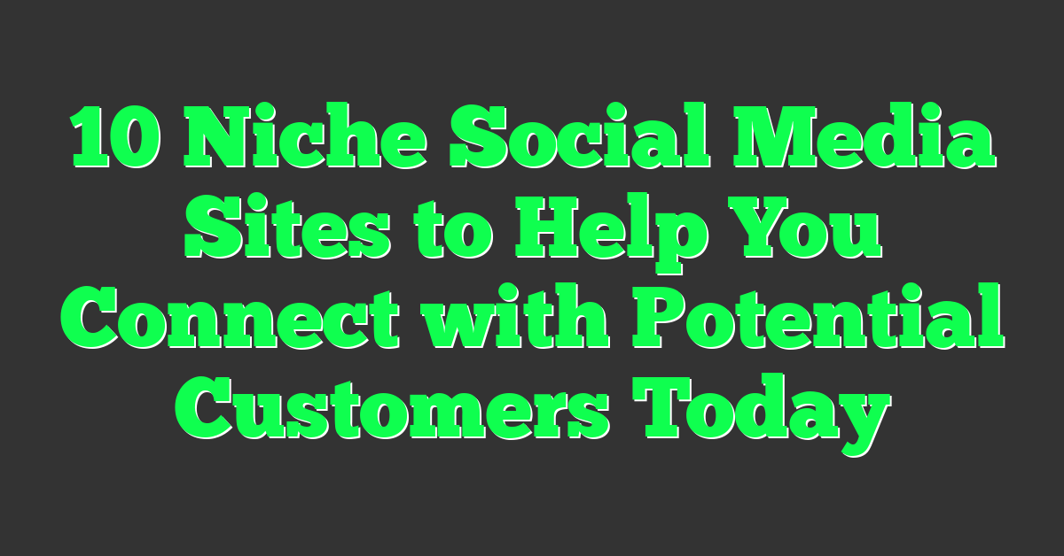 10 Niche Social Media Sites to Help You Connect with Potential Customers Today