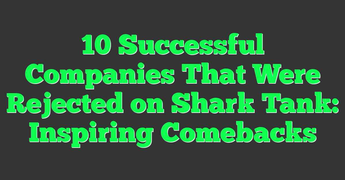 10 Successful Companies That Were Rejected on Shark Tank: Inspiring Comebacks