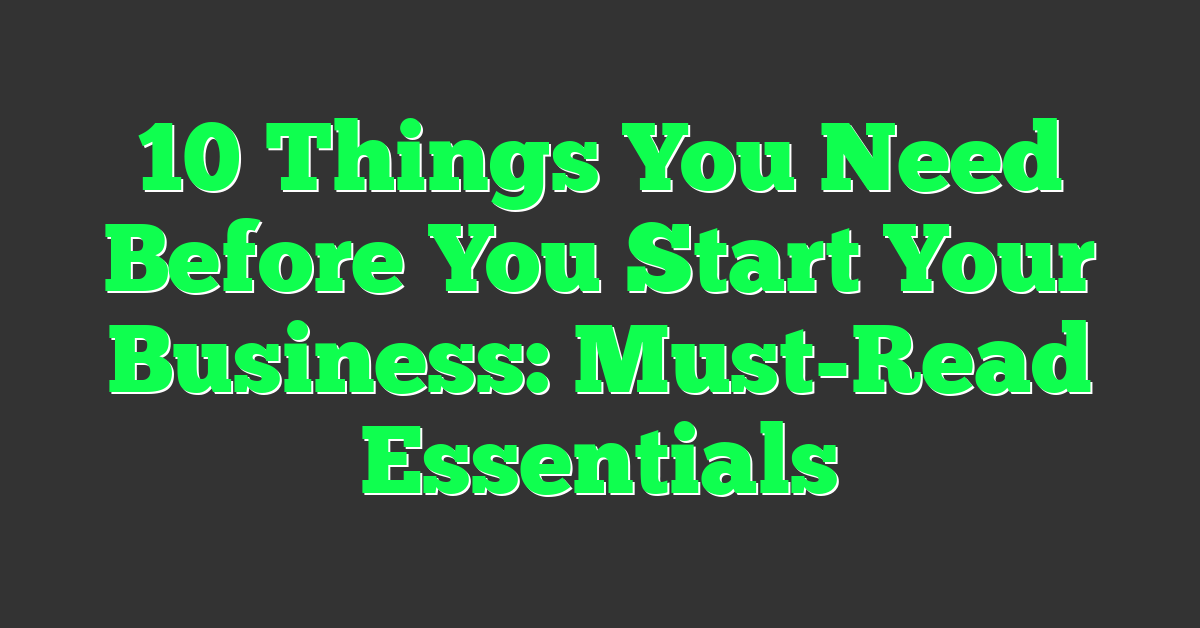 10 Things You Need Before You Start Your Business: Must-Read Essentials