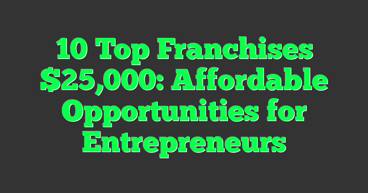 10 Top Franchises $25,000: Affordable Opportunities for Entrepreneurs