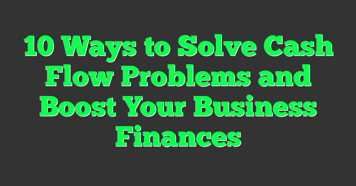 10 Ways to Solve Cash Flow Problems and Boost Your Business Finances