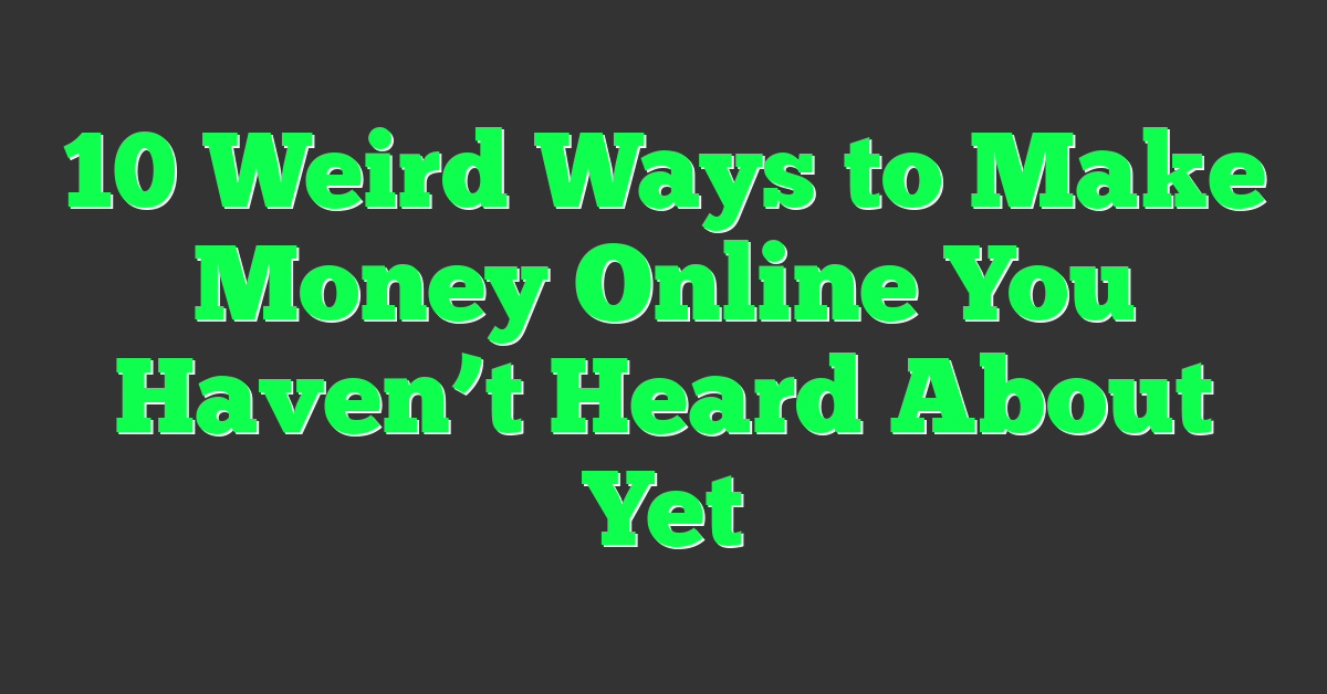 10 Weird Ways to Make Money Online You Haven’t Heard About Yet
