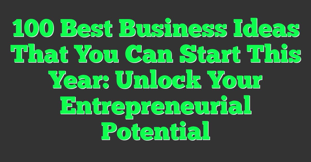 100 Best Business Ideas That You Can Start This Year: Unlock Your Entrepreneurial Potential