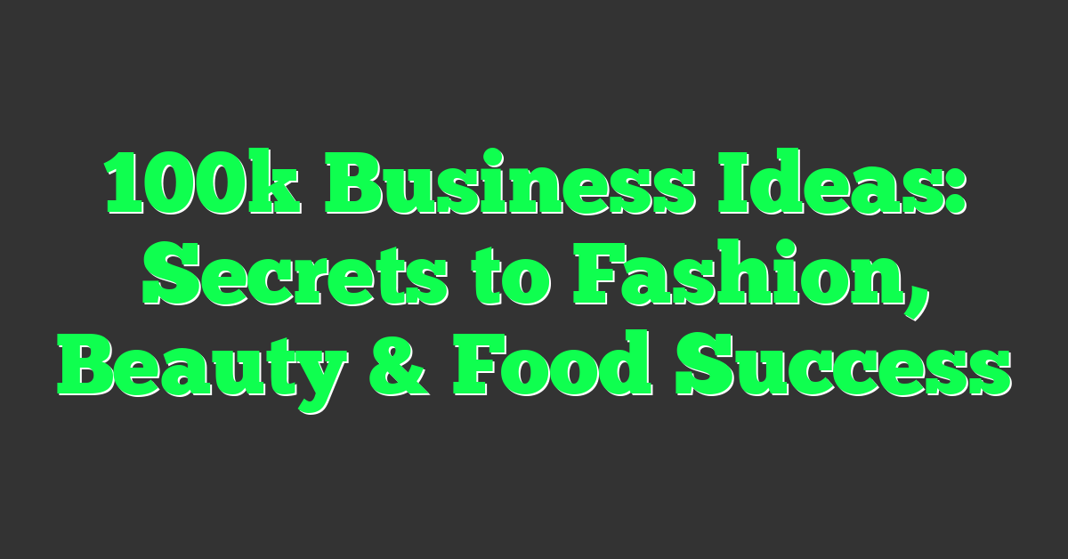 100k Business Ideas: Secrets to Fashion, Beauty & Food Success