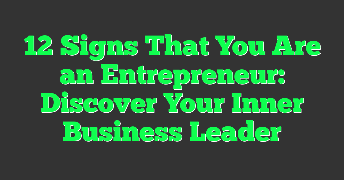 12 Signs That You Are an Entrepreneur: Discover Your Inner Business Leader