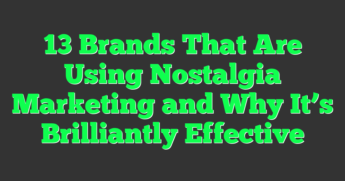 13 Brands That Are Using Nostalgia Marketing and Why It’s Brilliantly Effective