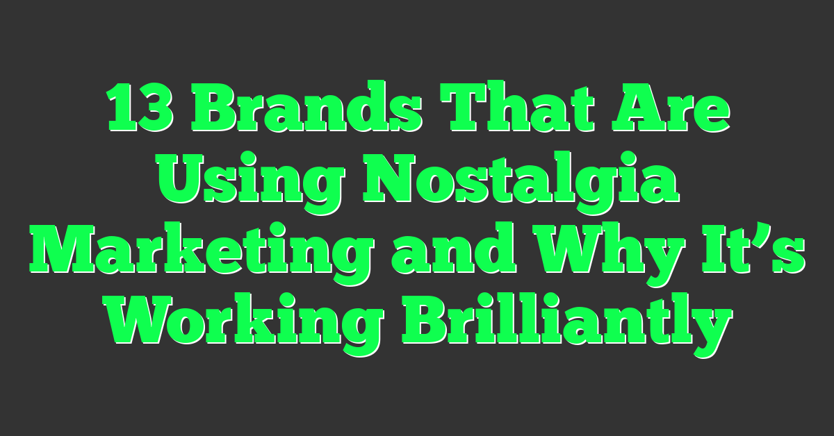 13 Brands That Are Using Nostalgia Marketing and Why It’s Working Brilliantly