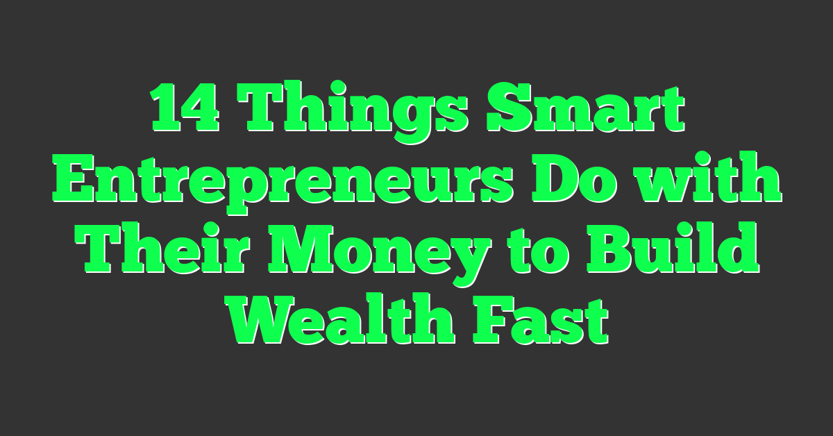 14 Things Smart Entrepreneurs Do with Their Money to Build Wealth Fast