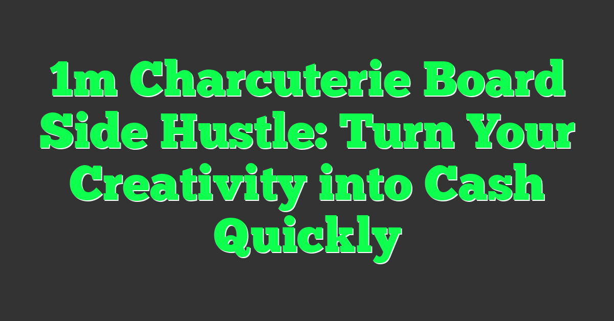 1m Charcuterie Board Side Hustle: Turn Your Creativity into Cash Quickly