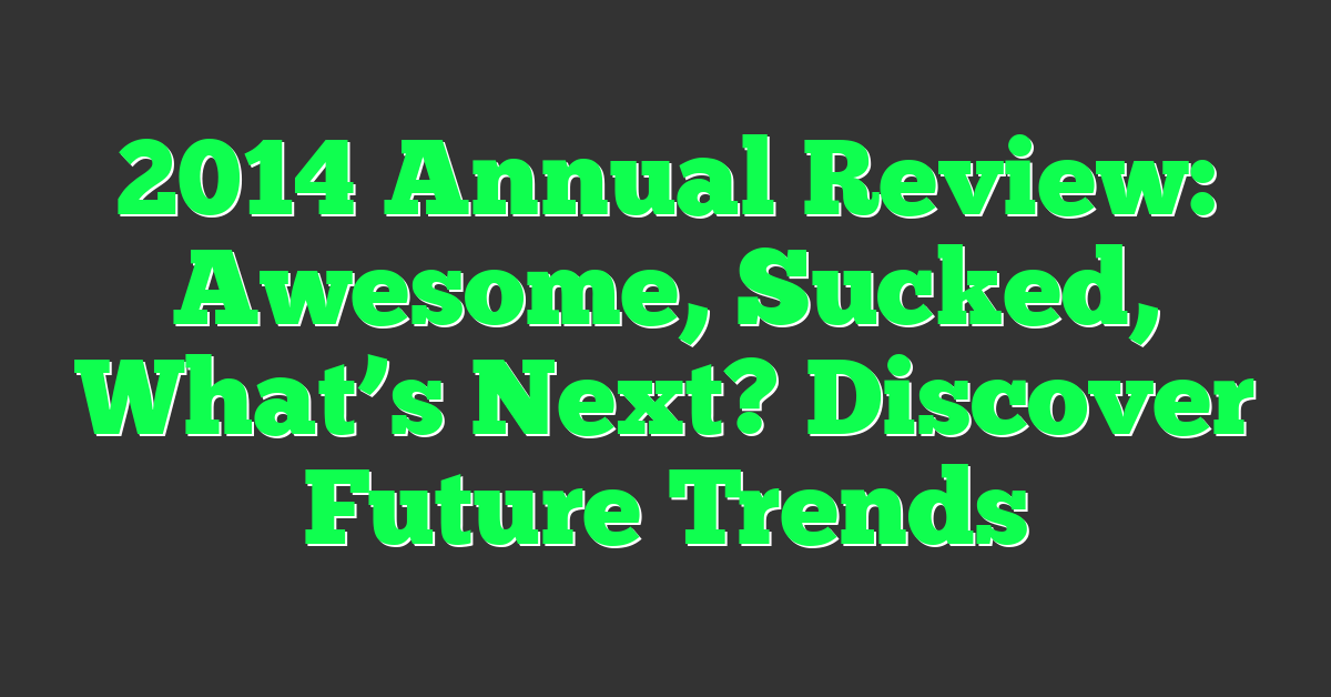 2014 Annual Review: Awesome, Sucked, What’s Next? Discover Future Trends