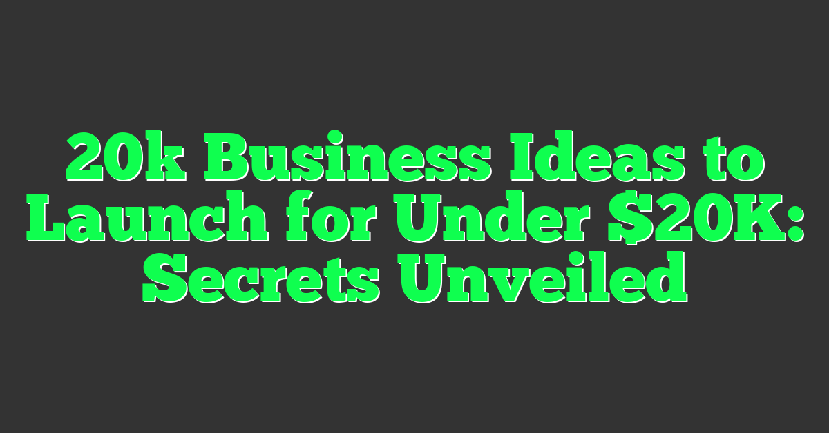 20k Business Ideas to Launch for Under $20K: Secrets Unveiled
