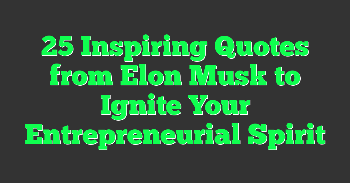 25 Inspiring Quotes from Elon Musk to Ignite Your Entrepreneurial Spirit