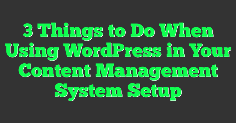 3 Things to Do When Using WordPress in Your Content Management System ...