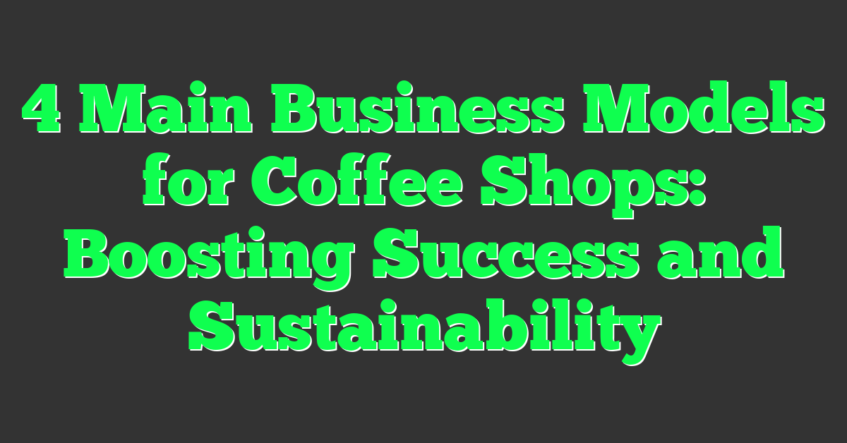 4 Main Business Models for Coffee Shops: Boosting Success and Sustainability