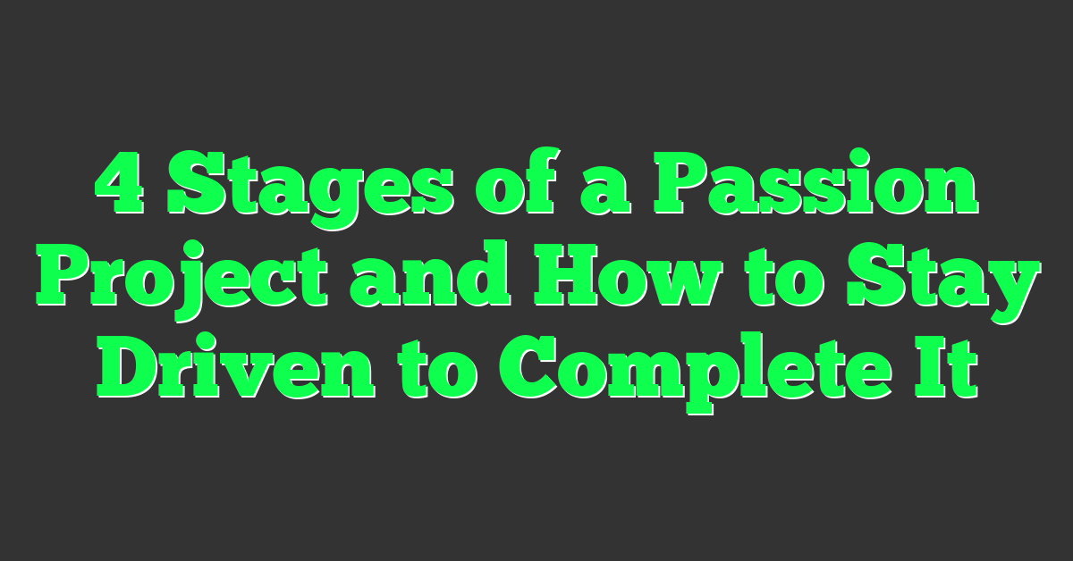 4 Stages of a Passion Project and How to Stay Driven to Complete It