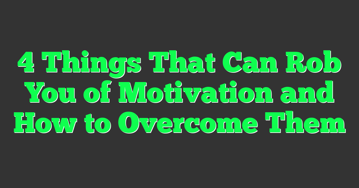 4 Things That Can Rob You of Motivation and How to Overcome Them