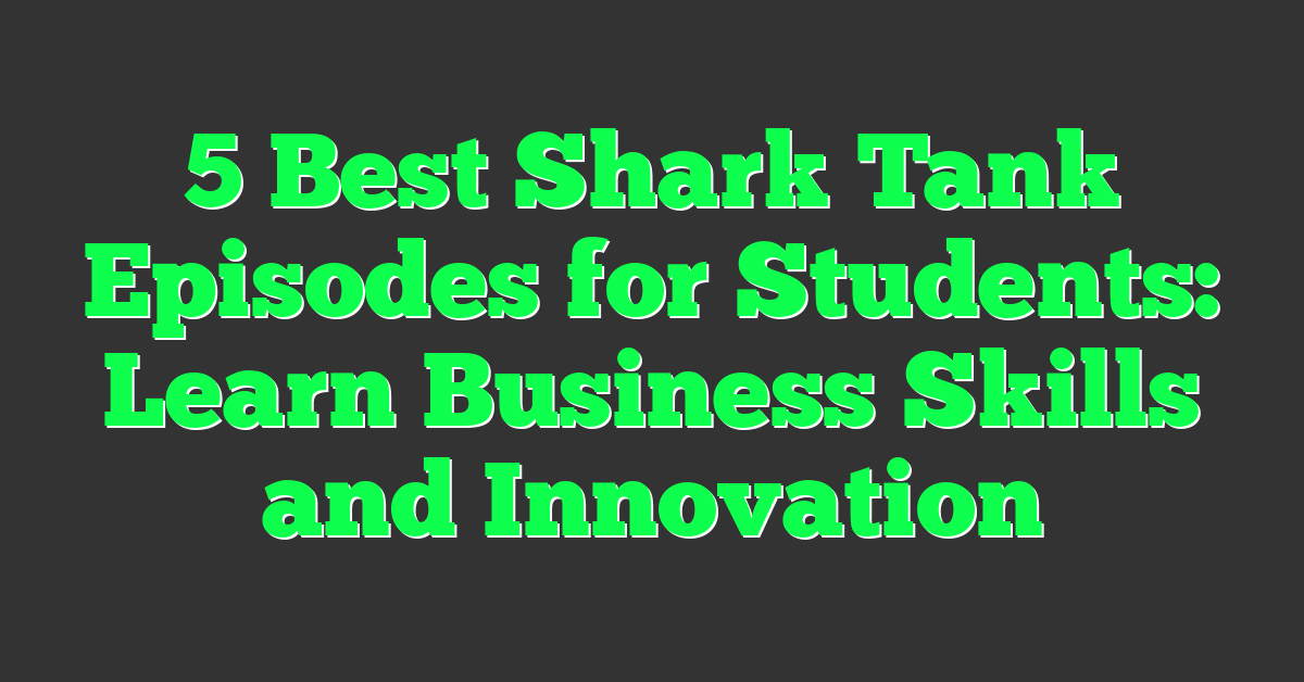 5 Best Shark Tank Episodes for Students: Learn Business Skills and Innovation