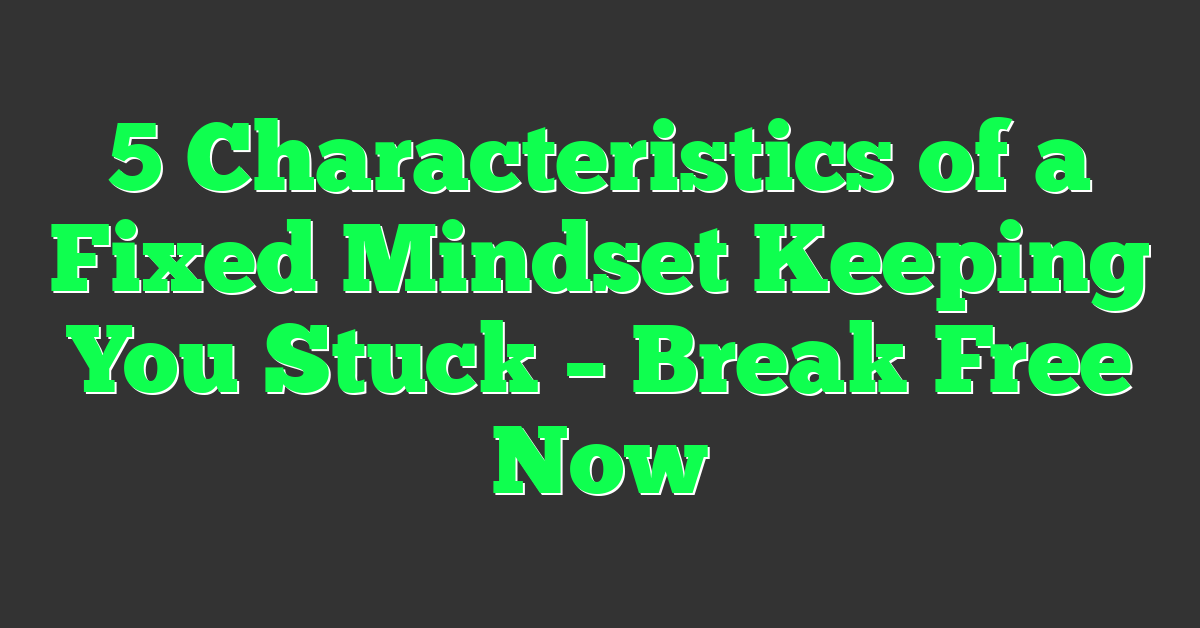 5 Characteristics of a Fixed Mindset Keeping You Stuck – Break Free Now