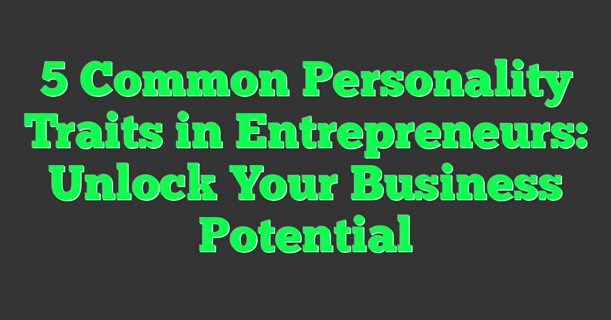 5 Common Personality Traits in Entrepreneurs: Unlock Your Business Potential