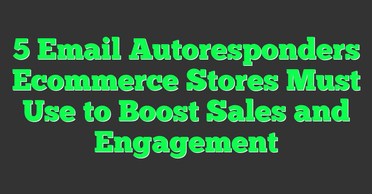 5 Email Autoresponders Ecommerce Stores Must Use to Boost Sales and Engagement