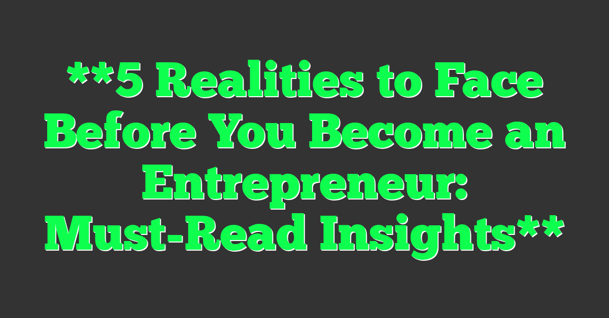 **5 Realities to Face Before You Become an Entrepreneur: Must-Read Insights**