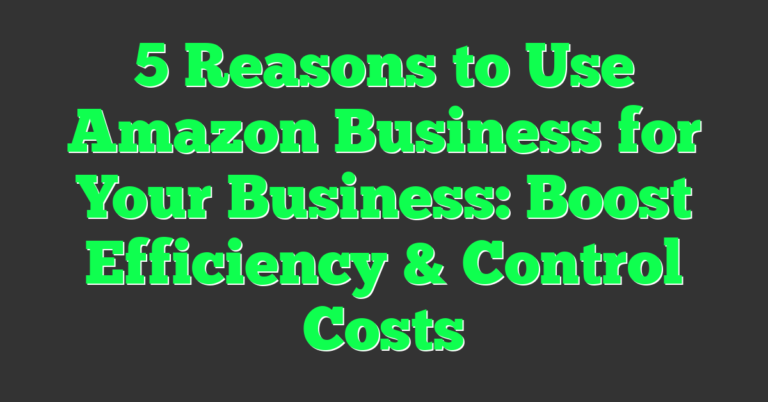 5 Reasons to Use Amazon Business for Your Business: Boost Efficiency ...