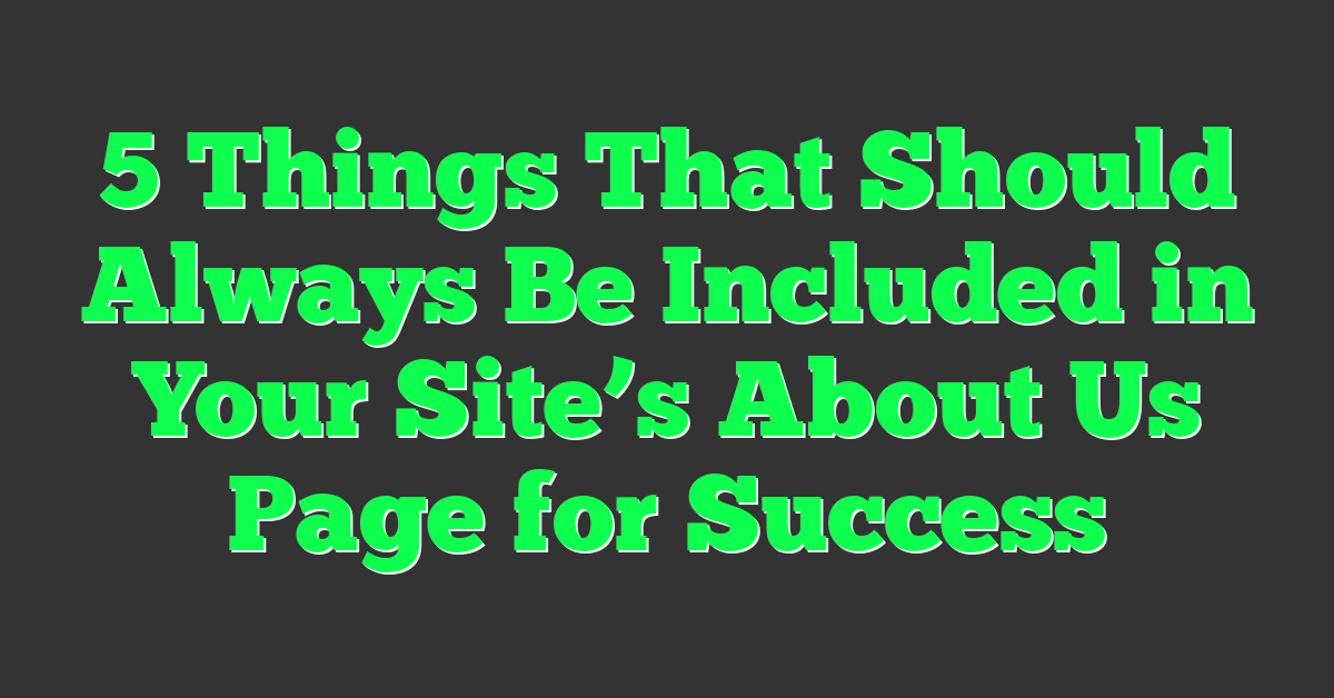 5 Things That Should Always Be Included in Your Site’s About Us Page for Success