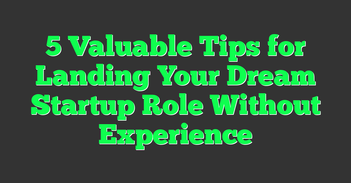 5 Valuable Tips for Landing Your Dream Startup Role Without Experience