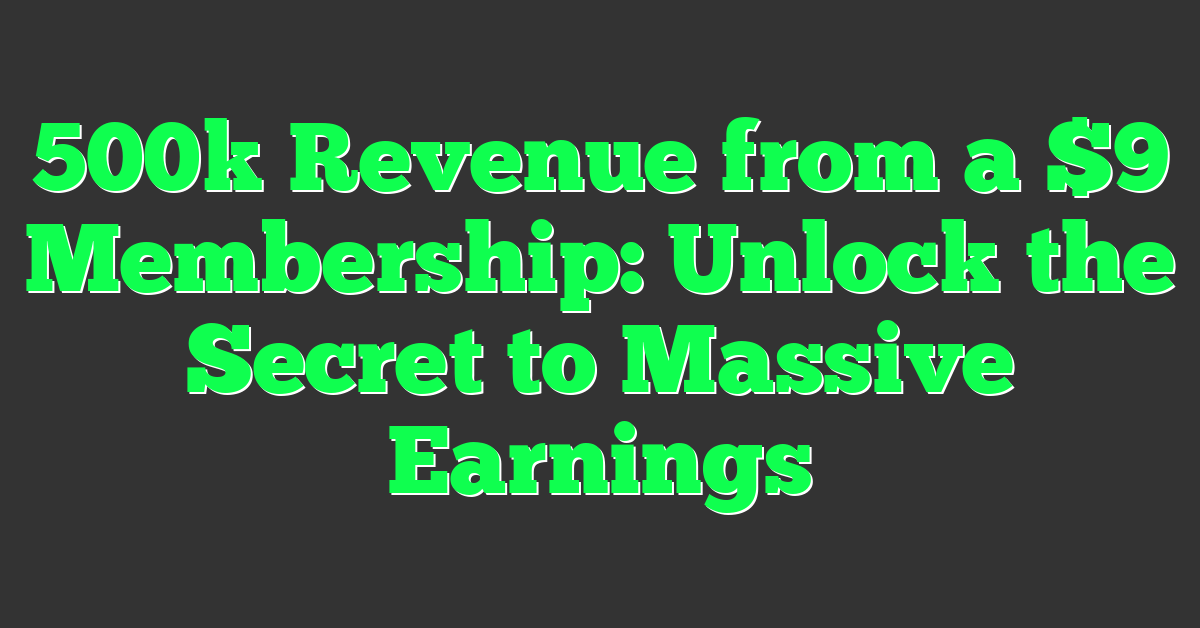 500k Revenue from a $9 Membership: Unlock the Secret to Massive Earnings