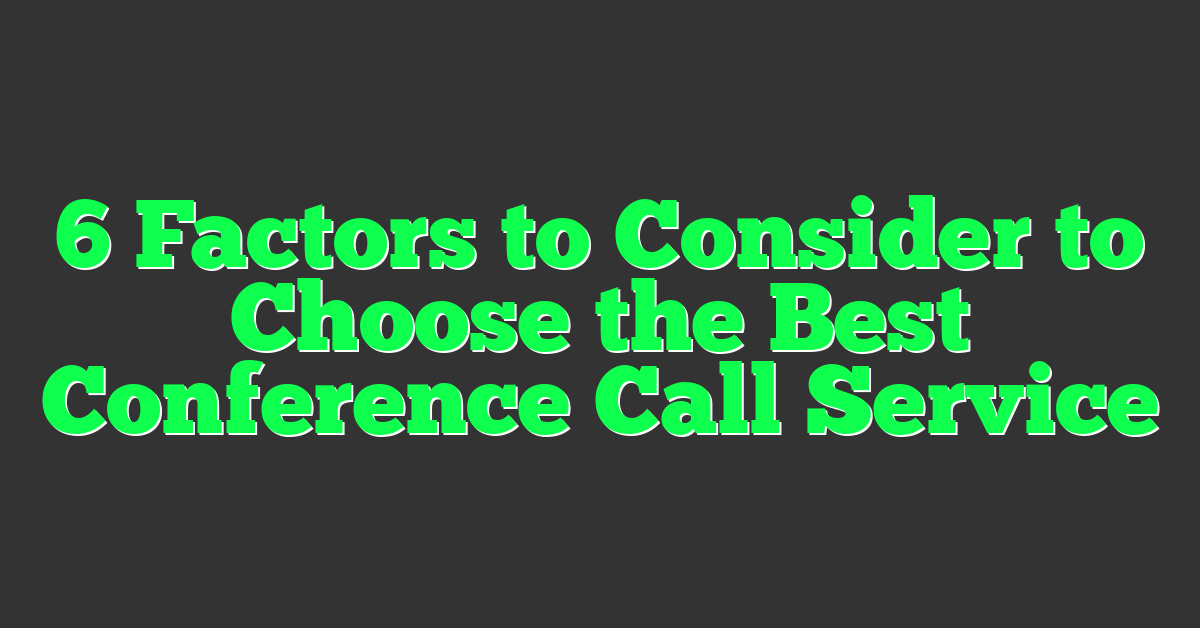 6 Factors to Consider to Choose the Best Conference Call Service