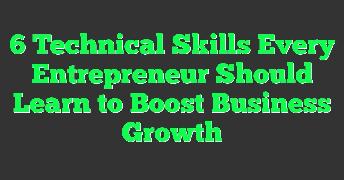 6 Technical Skills Every Entrepreneur Should Learn to Boost Business Growth