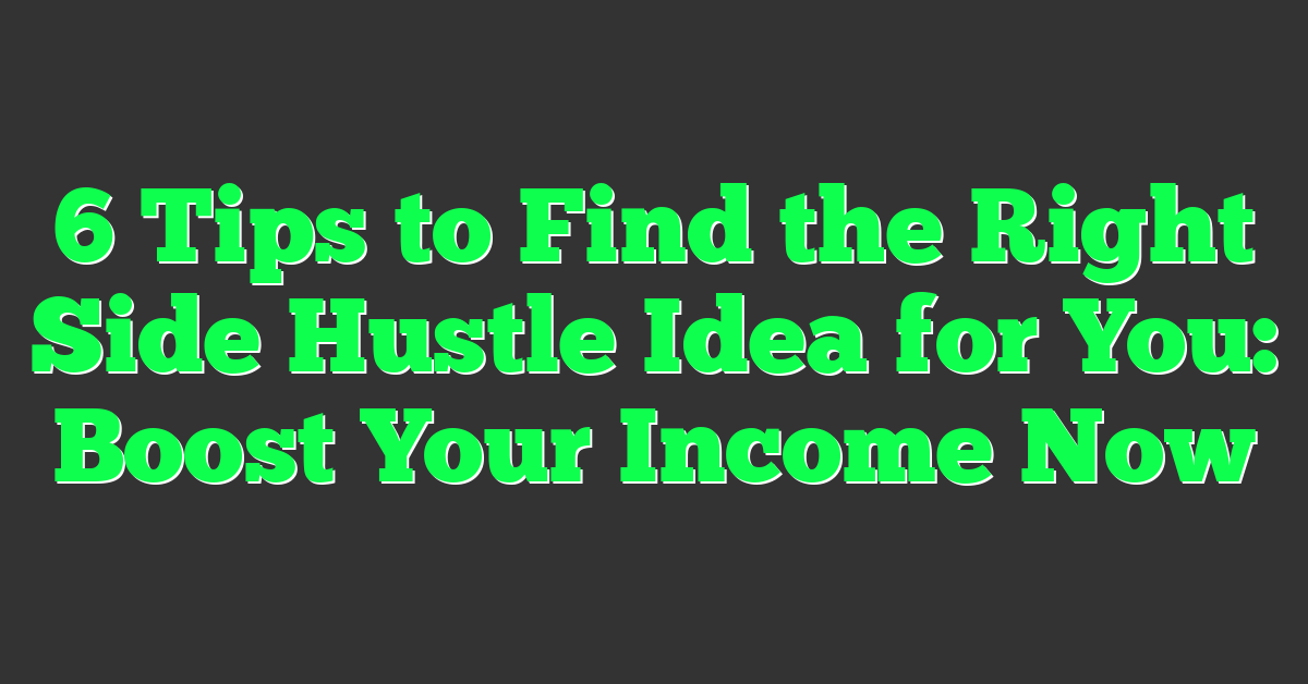 6 Tips to Find the Right Side Hustle Idea for You: Boost Your Income Now