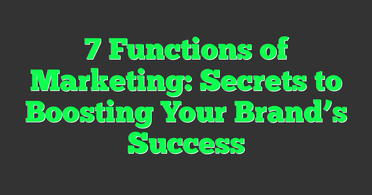 7 Functions of Marketing: Secrets to Boosting Your Brand’s Success