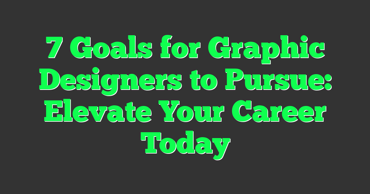 7 Goals for Graphic Designers to Pursue: Elevate Your Career Today