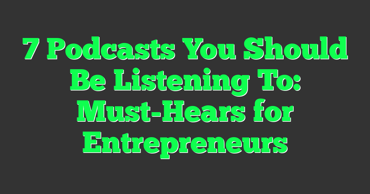 7 Podcasts You Should Be Listening To: Must-Hears for Entrepreneurs