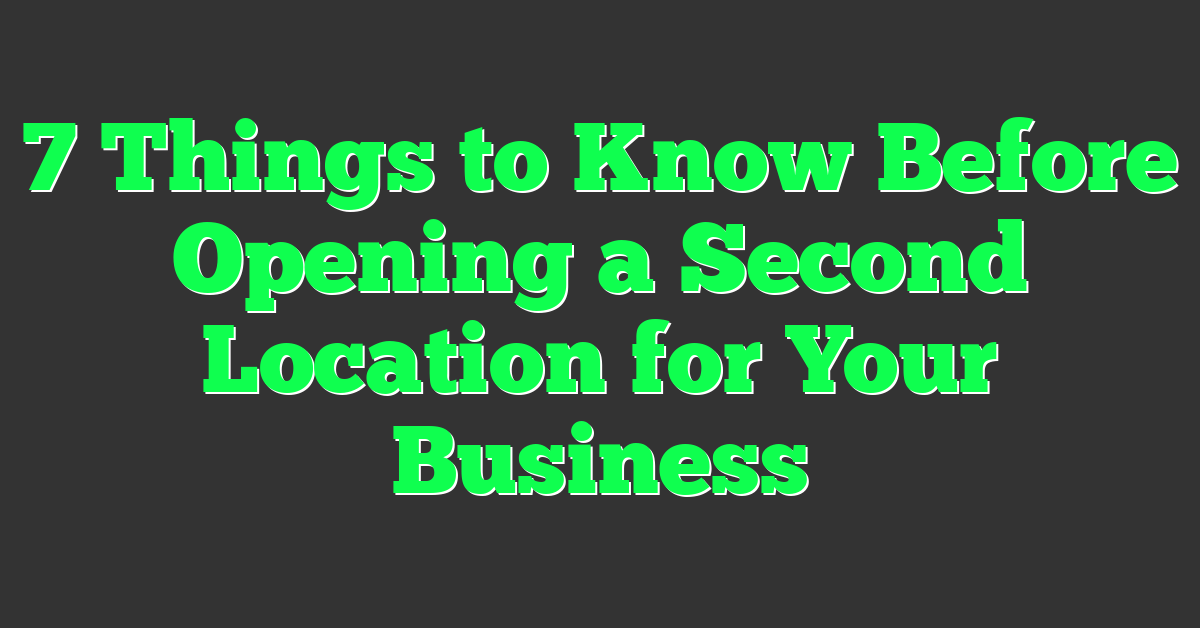 7 Things to Know Before Opening a Second Location for Your Business