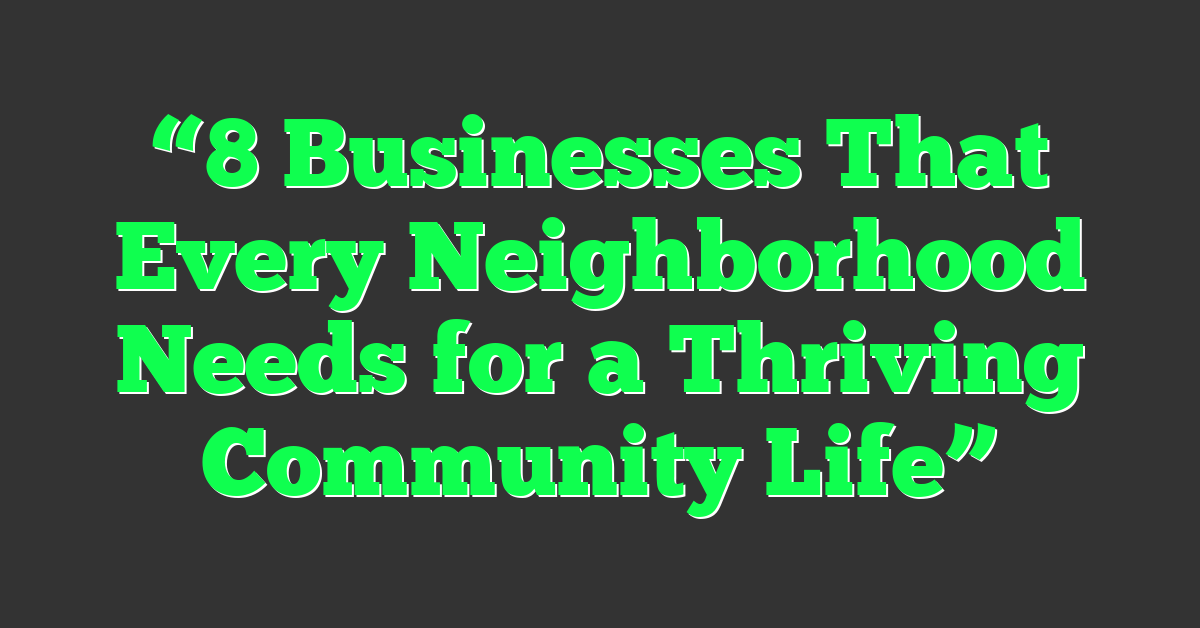 “8 Businesses That Every Neighborhood Needs for a Thriving Community Life”