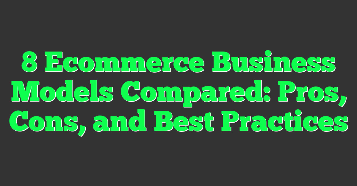 8 Ecommerce Business Models Compared: Pros, Cons, and Best Practices