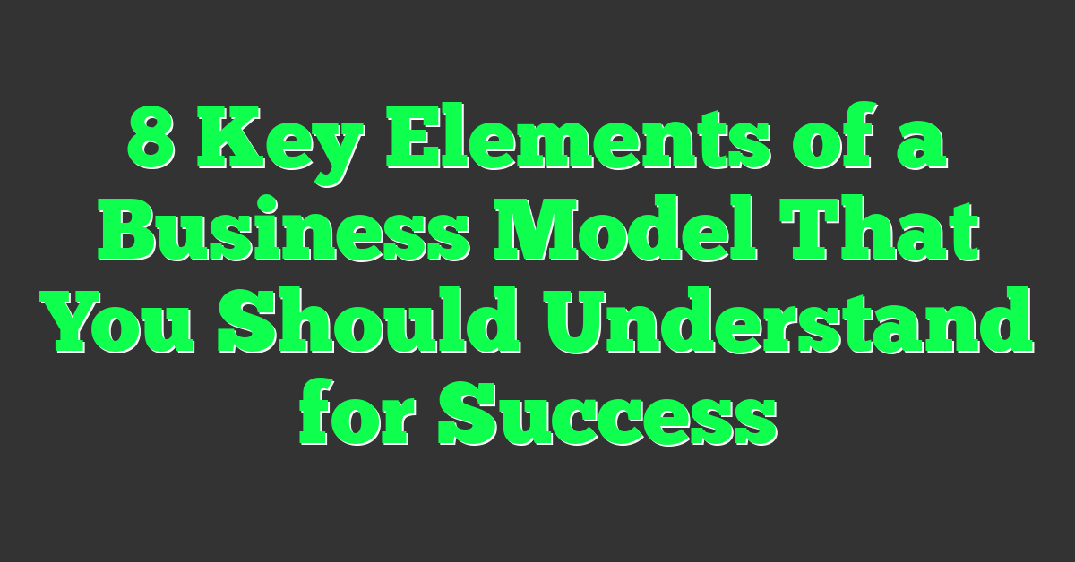 8 Key Elements of a Business Model That You Should Understand for Success