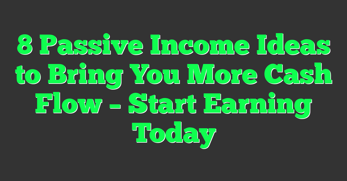 8 Passive Income Ideas to Bring You More Cash Flow – Start Earning Today