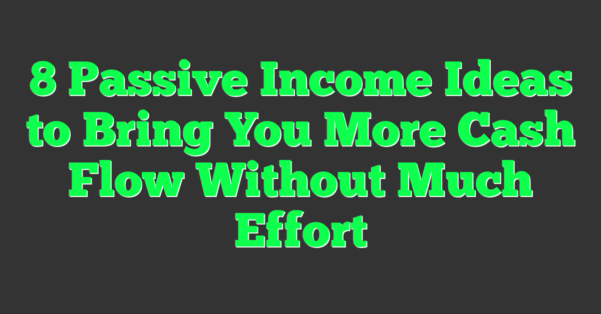 8 Passive Income Ideas to Bring You More Cash Flow Without Much Effort