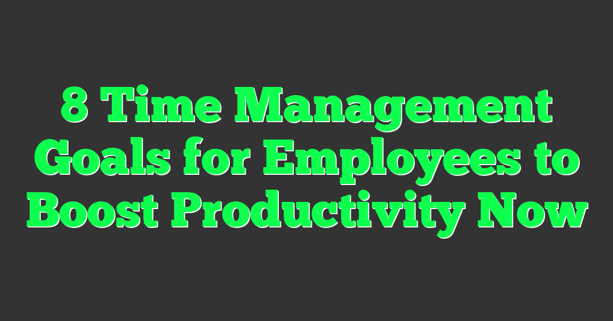 8 Time Management Goals for Employees to Boost Productivity Now