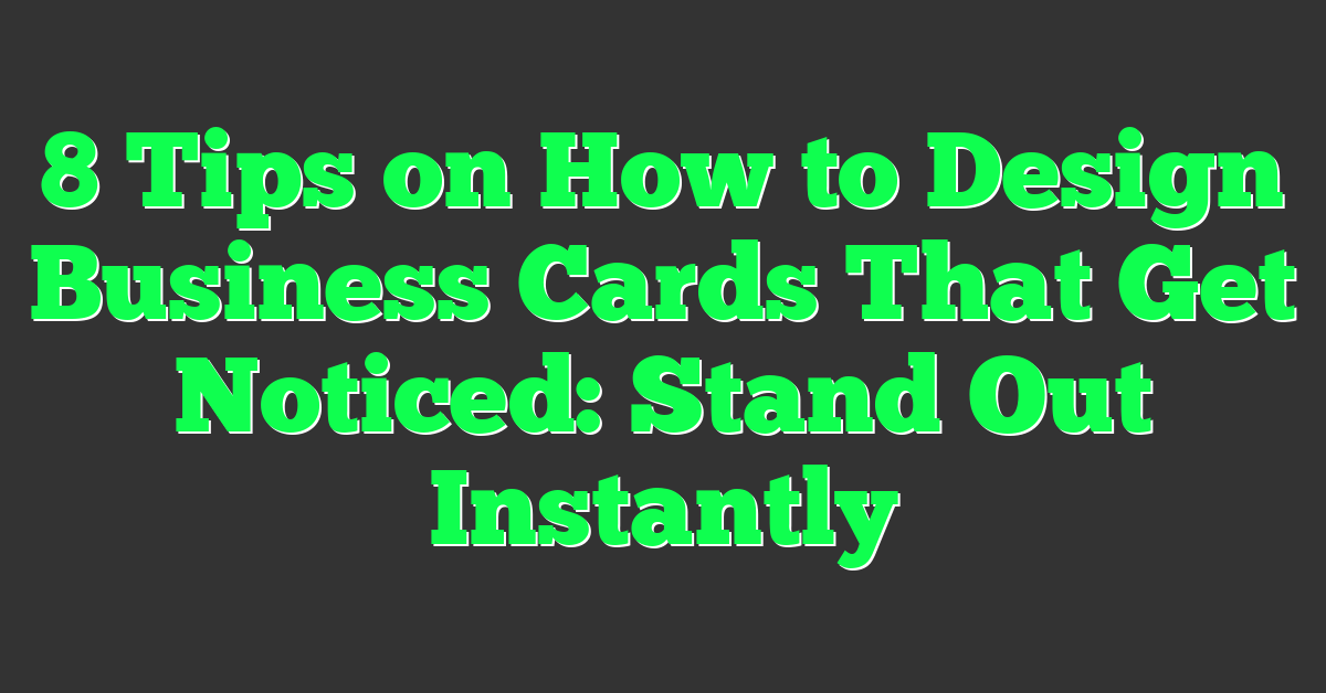 8 Tips on How to Design Business Cards That Get Noticed: Stand Out Instantly