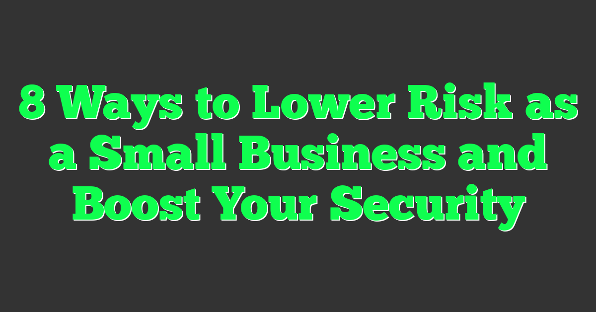 8 Ways to Lower Risk as a Small Business and Boost Your Security