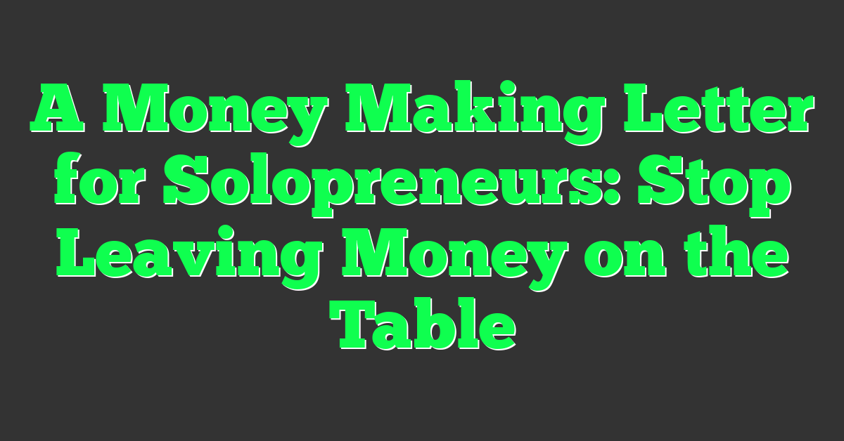 A Money Making Letter for Solopreneurs: Stop Leaving Money on the Table