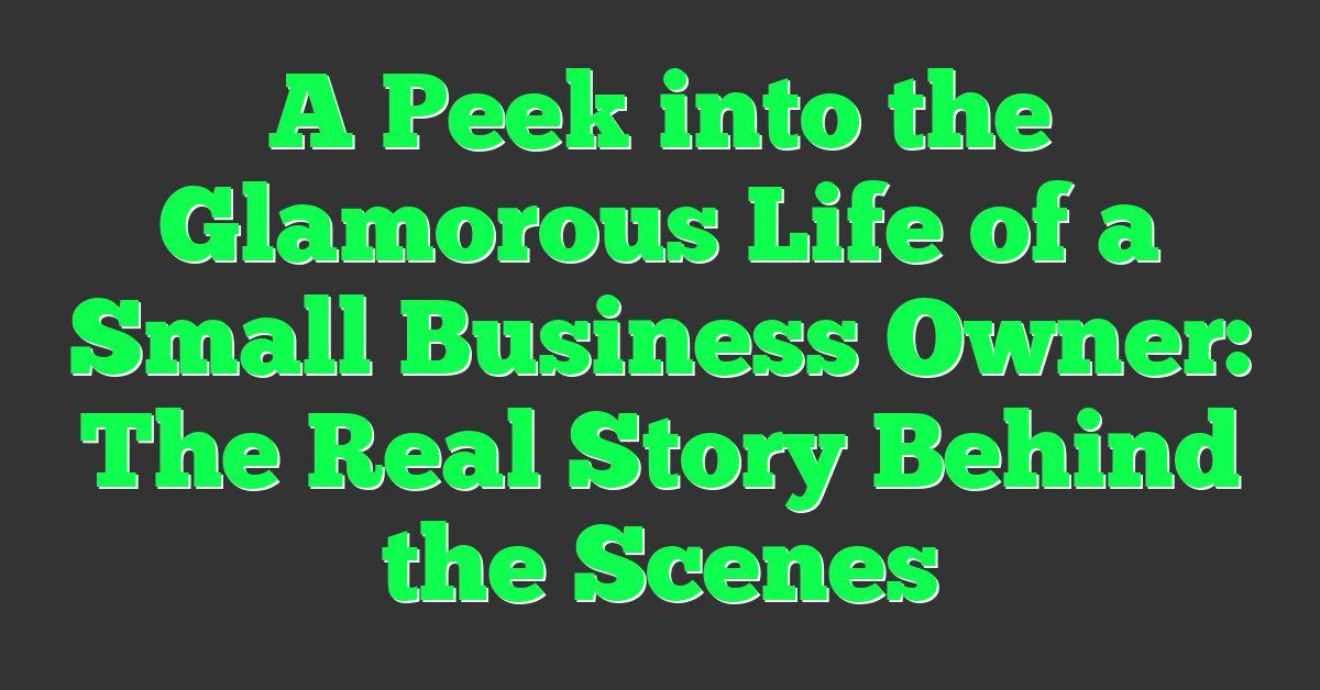 A Peek into the Glamorous Life of a Small Business Owner: The Real Story Behind the Scenes